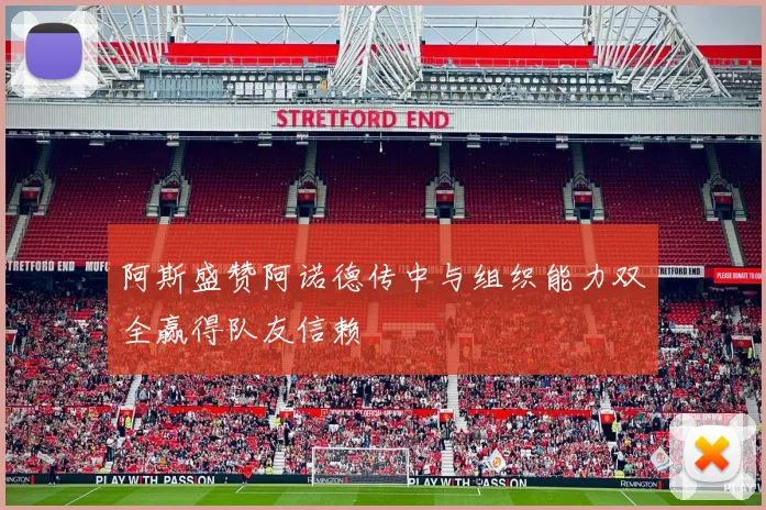 阿斯盛赞阿诺德传中与组织能力双全赢得队友信赖