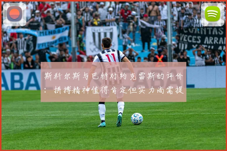 斯科尔斯与巴特对约克雷斯的评价：拼搏精神值得肯定但实力尚需提升