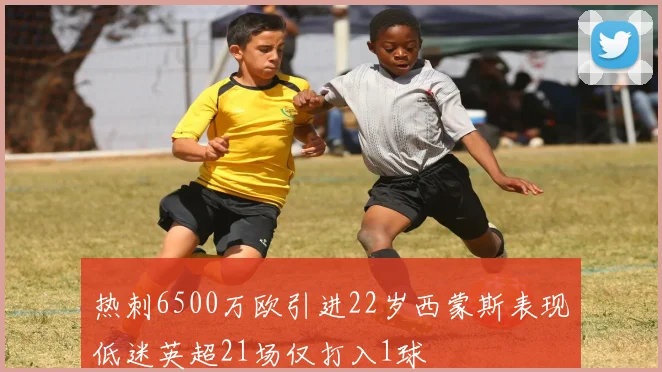 热刺6500万欧引进22岁西蒙斯表现低迷英超21场仅打入1球