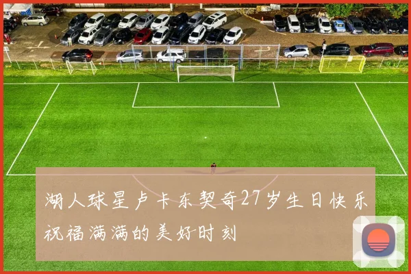 湖人球星卢卡东契奇27岁生日快乐祝福满满的美好时刻