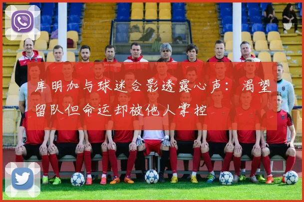 库明加与球迷合影透露心声：渴望留队但命运却被他人掌控